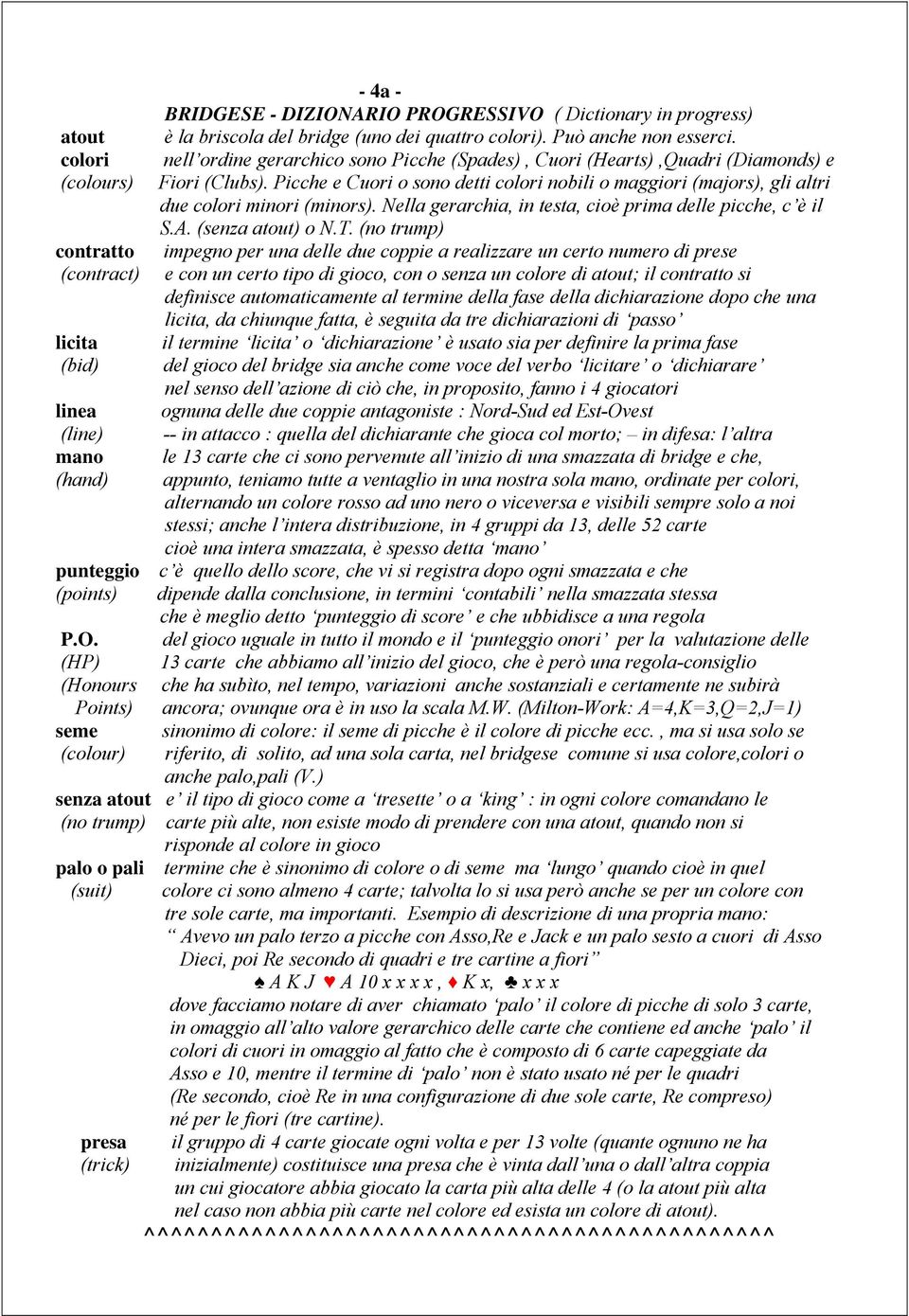 Picche e Cuori o sono detti colori nobili o maggiori (majors), gli altri due colori minori (minors). Nella gerarchia, in testa, cioè prima delle picche, c è il S.A. (senza atout) o N.T.