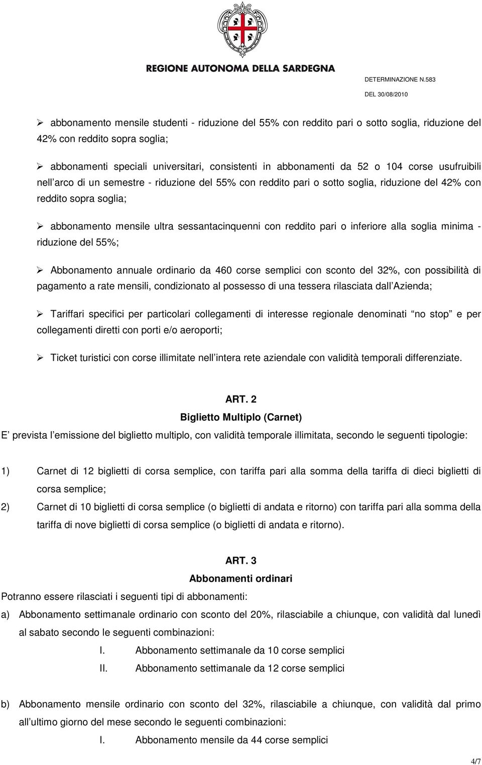 pari o inferiore alla soglia minima - riduzione del 55%; Abbonamento annuale ordinario da 460 corse semplici con sconto del 32%, con possibilità di pagamento a rate mensili, condizionato al possesso