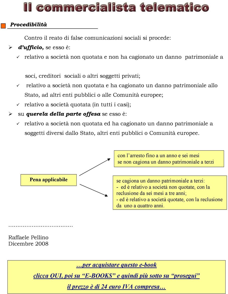 su querela della parte offesa se esso è: relativo a società non quotata ed ha cagionato un danno patrimoniale a soggetti diversi dallo Stato, altri enti pubblici o Comunità europee.