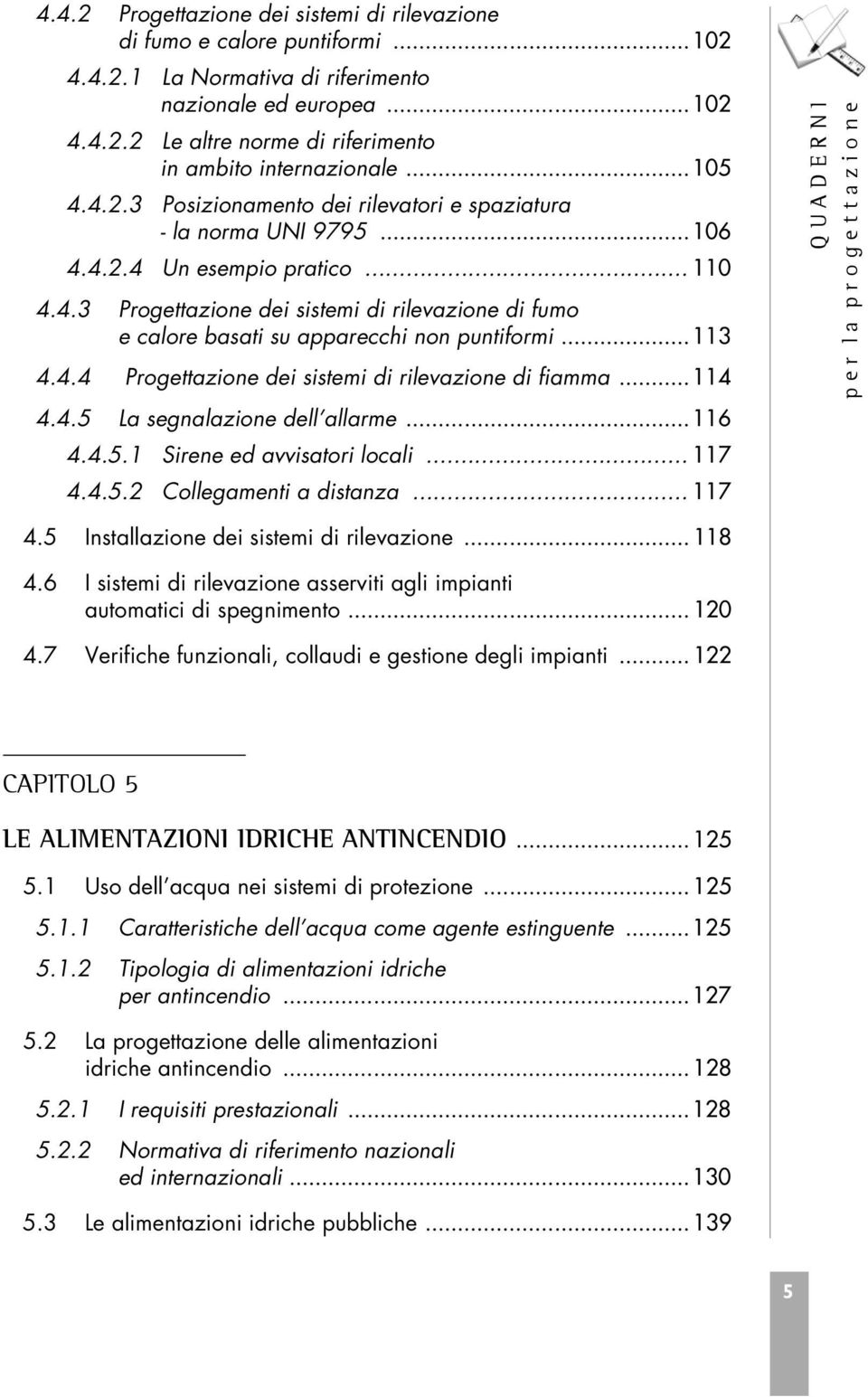 ..113 4.4.4 Progettazione dei sistemi di rilevazione di fiamma...114 4.4.5 La segnalazione dell allarme...116 4.4.5.1 Sirene ed avvisatori locali... 117 4.4.5.2 Collegamenti a distanza... 117 4.5 Installazione dei sistemi di rilevazione.