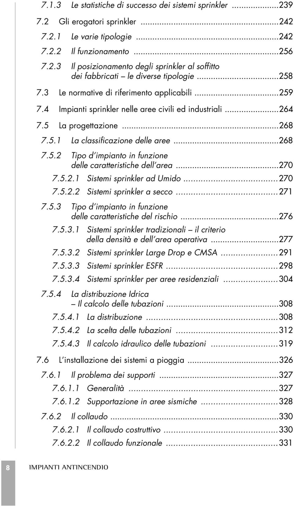 ..270 7.5.2.1 Sistemi sprinkler ad Umido...270 7.5.2.2 Sistemi sprinkler a secco...271 7.5.3 Tipo d impianto in funzione delle caratteristiche del rischio...276 7.5.3.1 Sistemi sprinkler tradizionali il criterio della densità e dell area operativa.