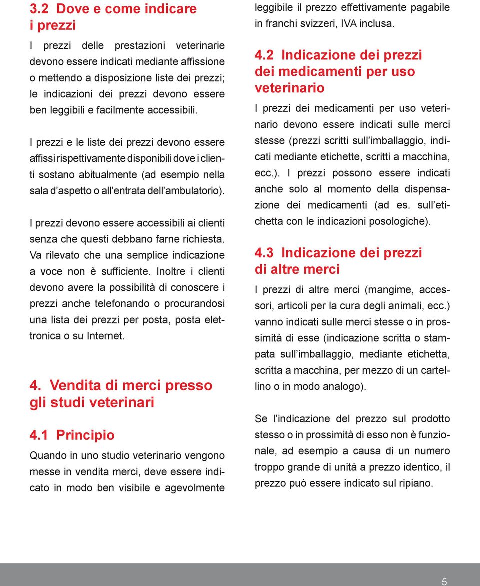 I prezzi e le liste dei prezzi devono essere affissi rispettivamente disponibili dove i clienti sostano abitualmente (ad esempio nella sala d aspetto o all entrata dell ambulatorio).