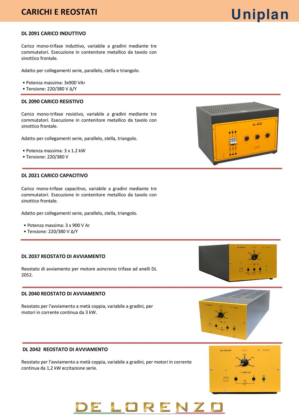 Potenza massima: 3x900 VAr Tensione: 220/380 V /Y DL 2090 CARICO RESISTIVO Carico mono trifase resistivo, variabile a gradini mediante tre commutatori.