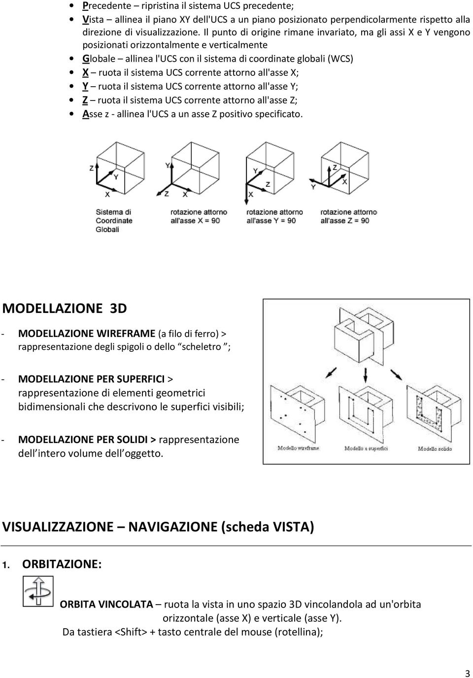 corrente attorno all'asse X; Y ruota il sistema UCS corrente attorno all'asse Y; Z ruota il sistema UCS corrente attorno all'asse Z; Asse z - allinea l'ucs a un asse Z positivo specificato.