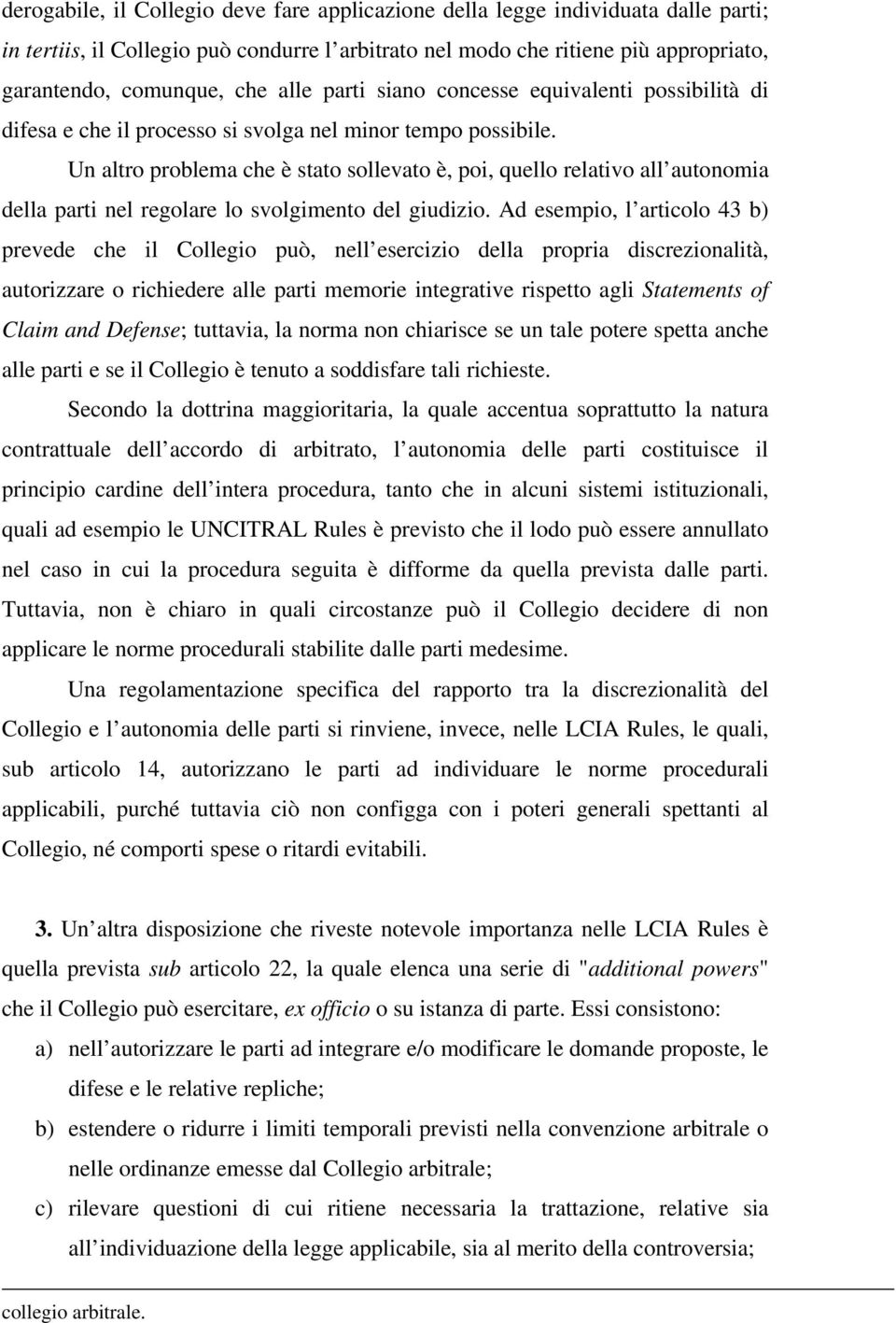 Un altro problema che è stato sollevato è, poi, quello relativo all autonomia della parti nel regolare lo svolgimento del giudizio.