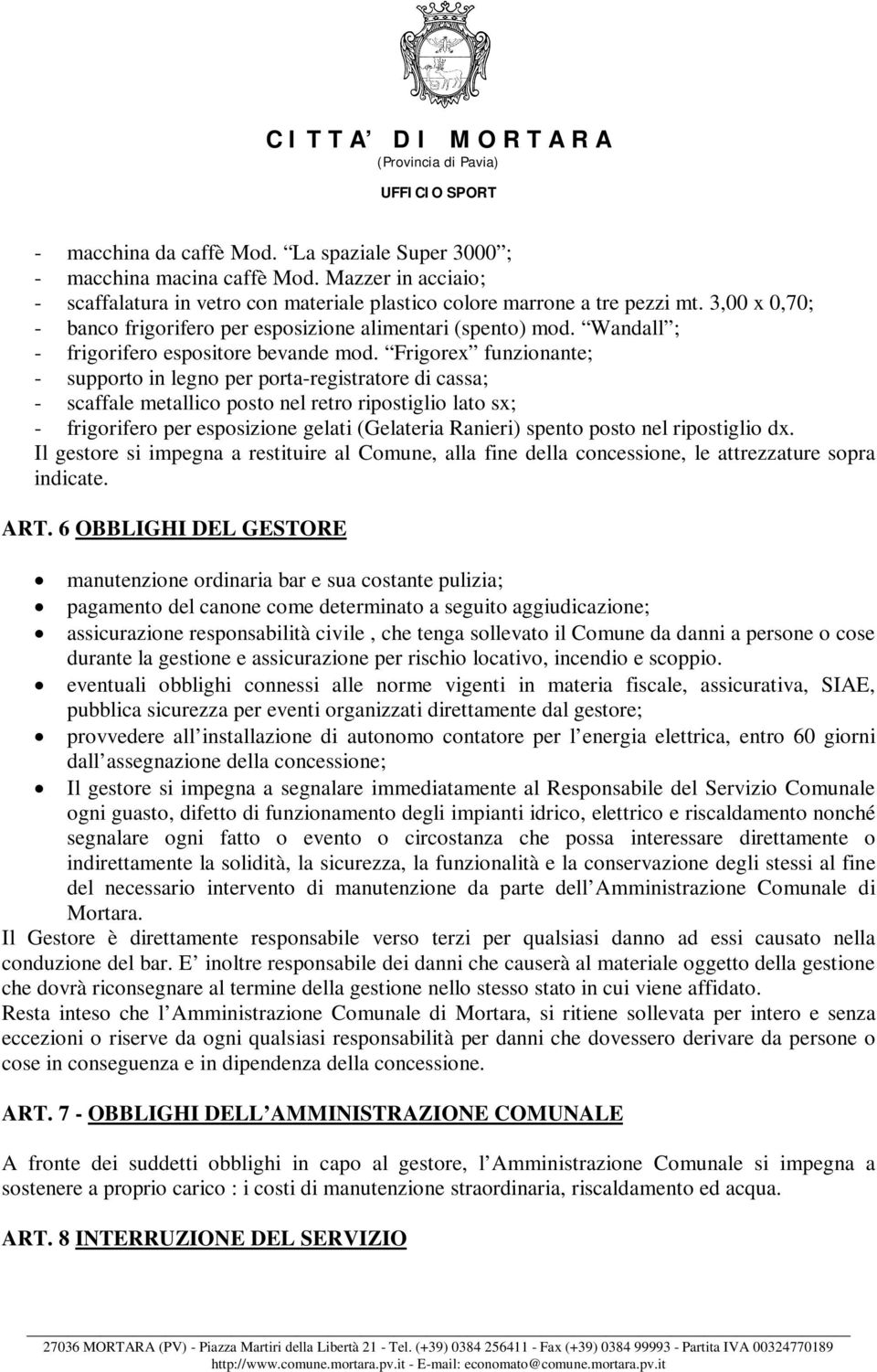 Frigorex funzionante; - supporto in legno per porta-registratore di cassa; - scaffale metallico posto nel retro ripostiglio lato sx; - frigorifero per esposizione gelati (Gelateria Ranieri) spento