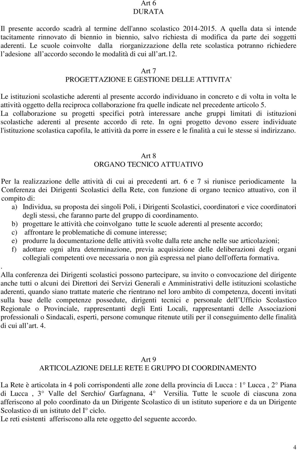 Le scuole coinvolte dalla riorganizzazione della rete scolastica potranno richiedere l adesione all accordo secondo le modalità di cui all art.12.