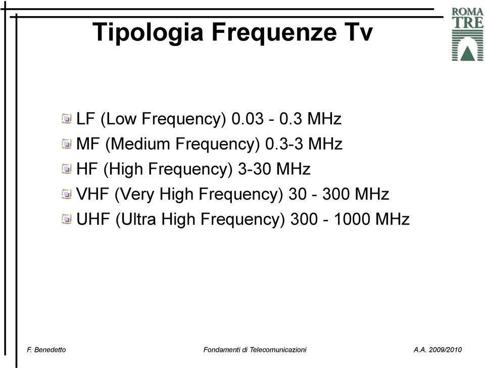 3-3 MHz HF (High Frequency) 3-30 MHz VHF (Very