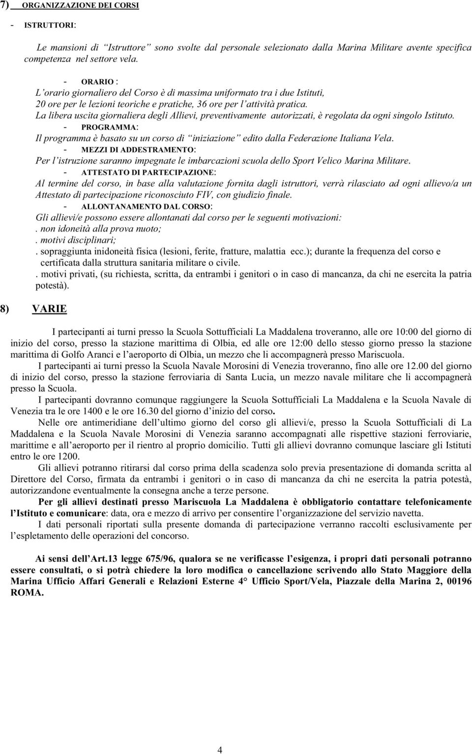 La libera uscita giornaliera degli Allievi, preventivamente autorizzati, è regolata da ogni singolo Istituto.