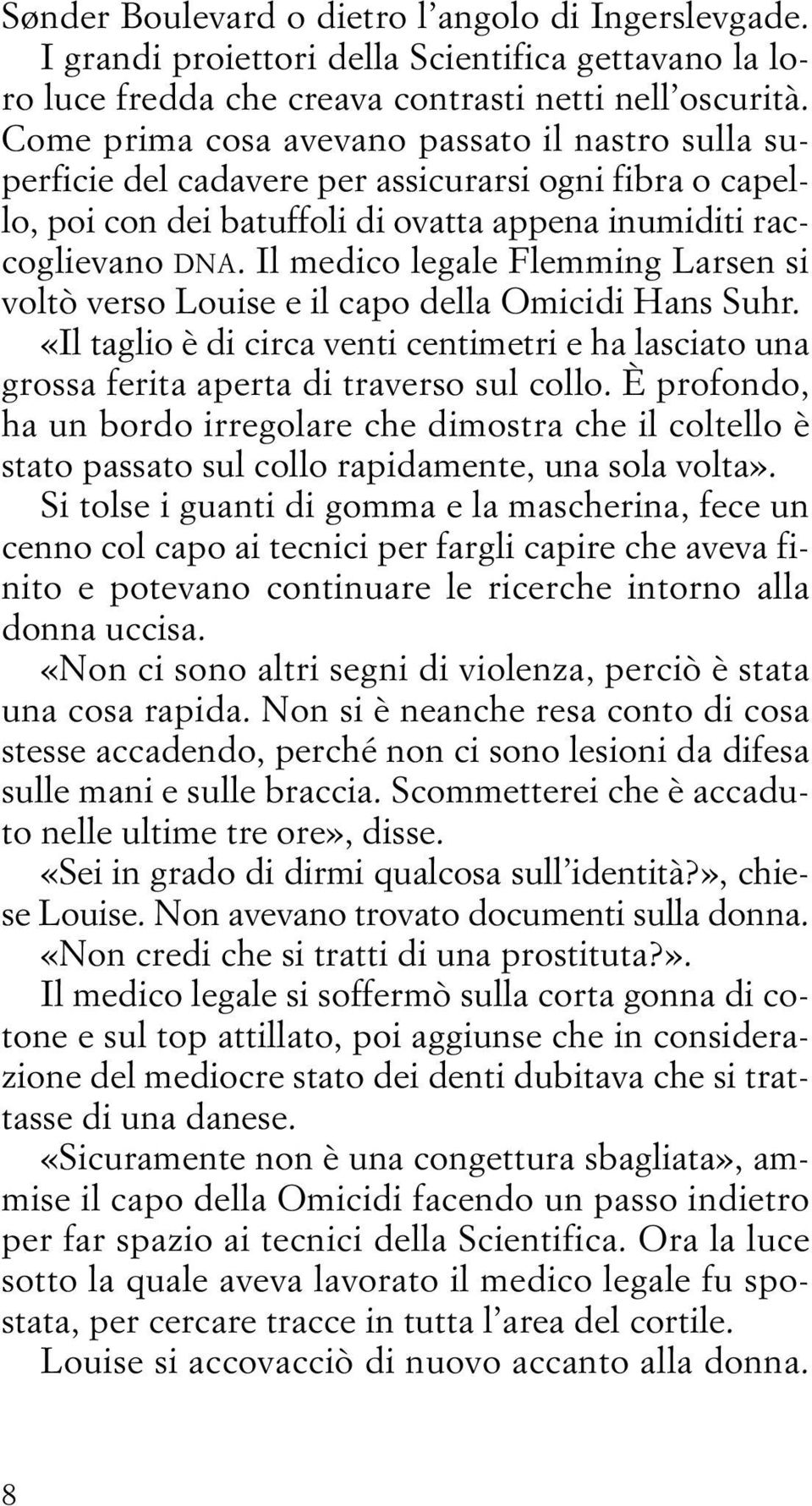 Il medico legale Flemming Larsen si voltò verso Louise e il capo della Omicidi Hans Suhr. «Il taglio è di circa venti centimetri e ha lasciato una grossa ferita aperta di traverso sul collo.