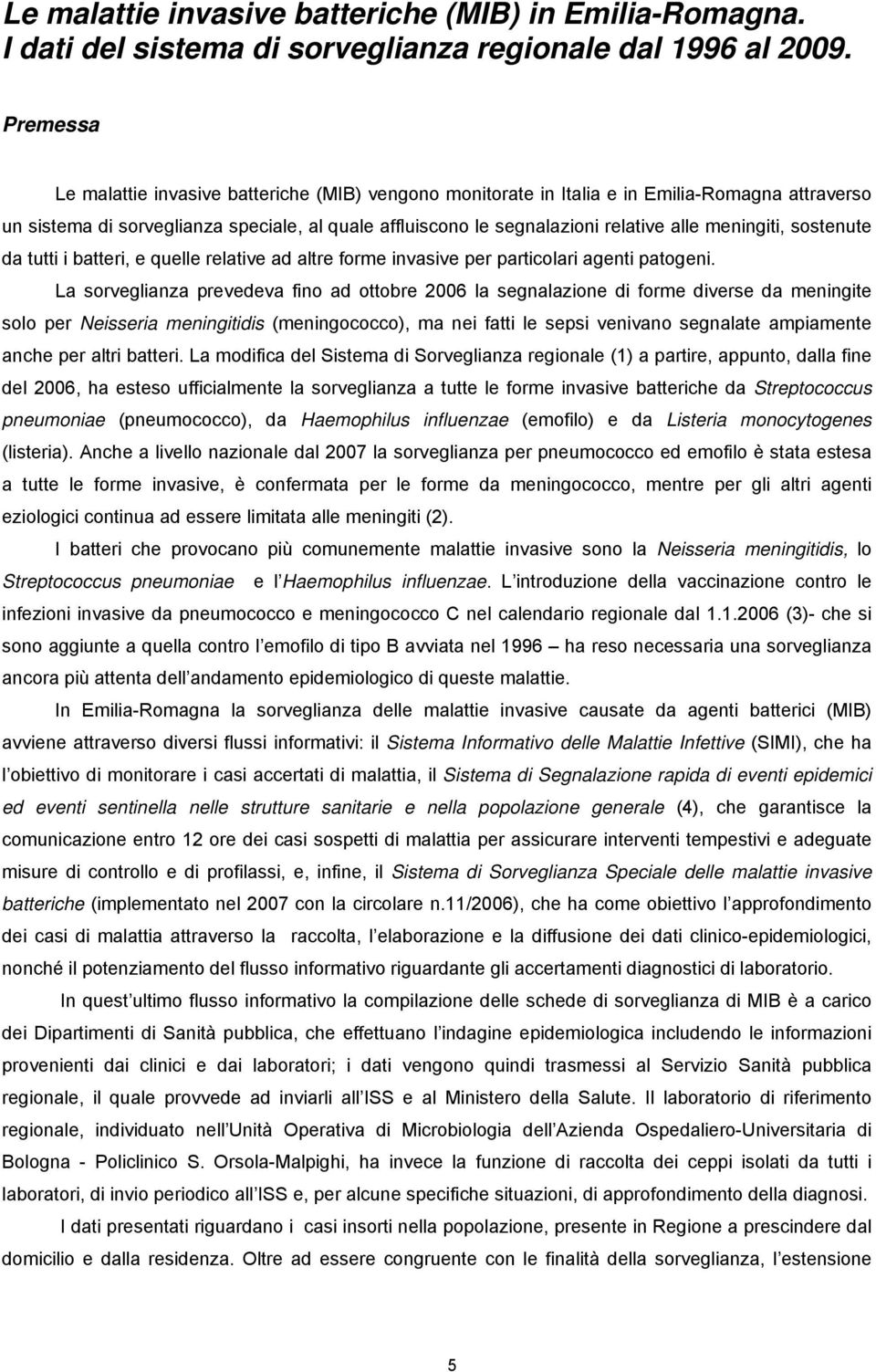 meningiti, sostenute da tutti i batteri, e quelle relative ad altre forme invasive per particolari agenti patogeni.