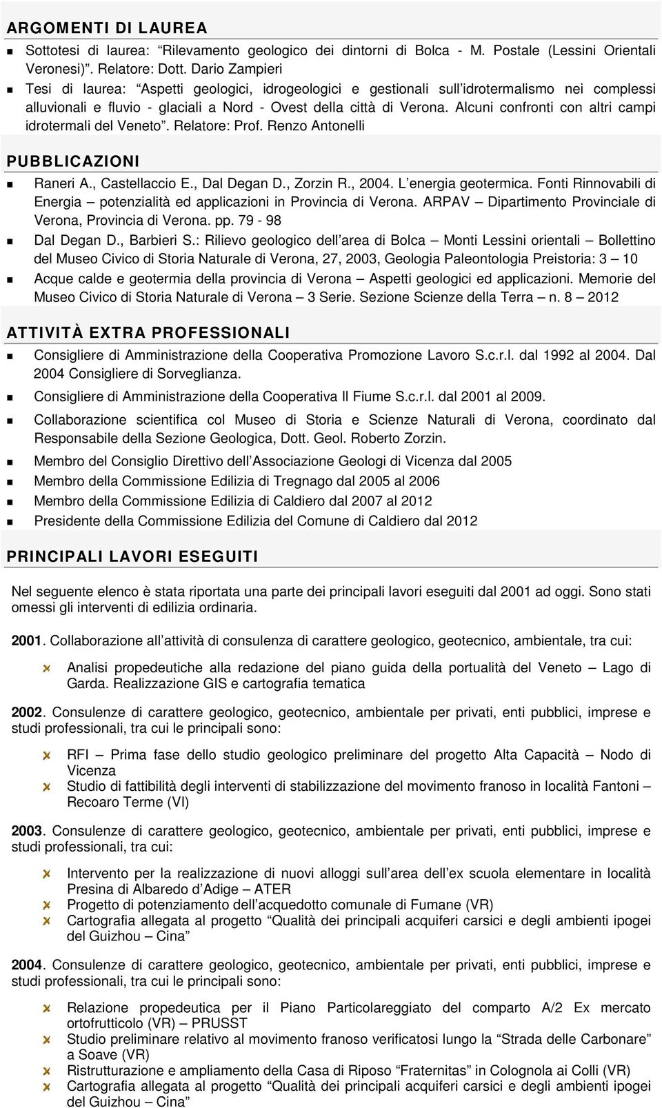 Alcuni confronti con altri campi idrotermali del Veneto. Relatore: Prof. Renzo Antonelli PUBBLICAZIONI Raneri A., Castellaccio E., Dal Degan D., Zorzin R., 2004. L energia geotermica.