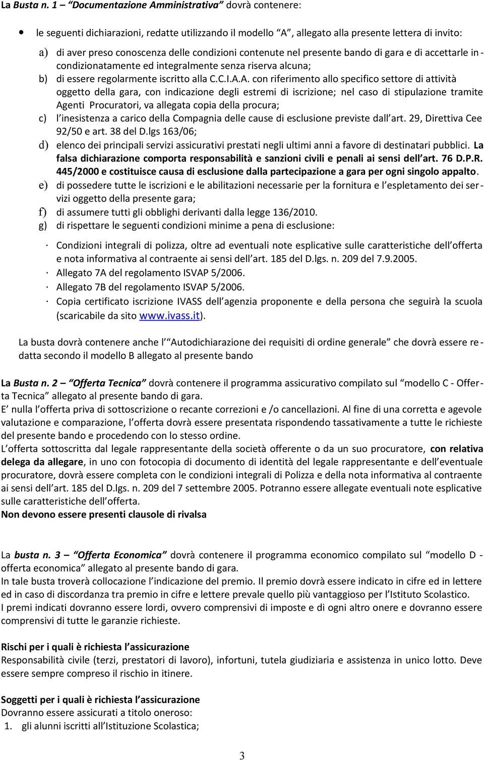 contenute nel presente bando di gara e di accettarle in - condizionatamente ed integralmente senza riserva alcuna; b) di essere regolarmente iscritto alla C.C.I.A.