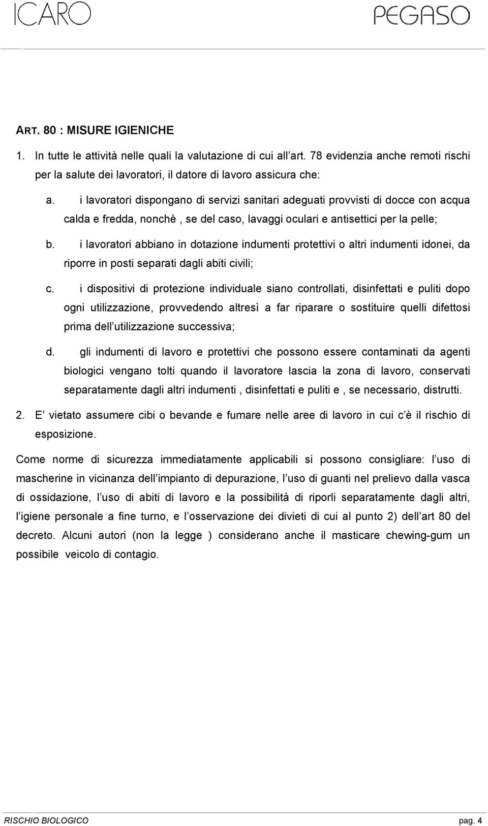 i lavoratori abbiano in dotazione indumenti protettivi o altri indumenti idonei, da riporre in posti separati dagli abiti civili; c.