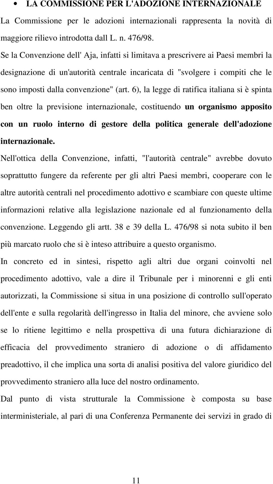 6), la legge di ratifica italiana si è spinta ben oltre la previsione internazionale, costituendo un organismo apposito con un ruolo interno di gestore della politica generale dell'adozione