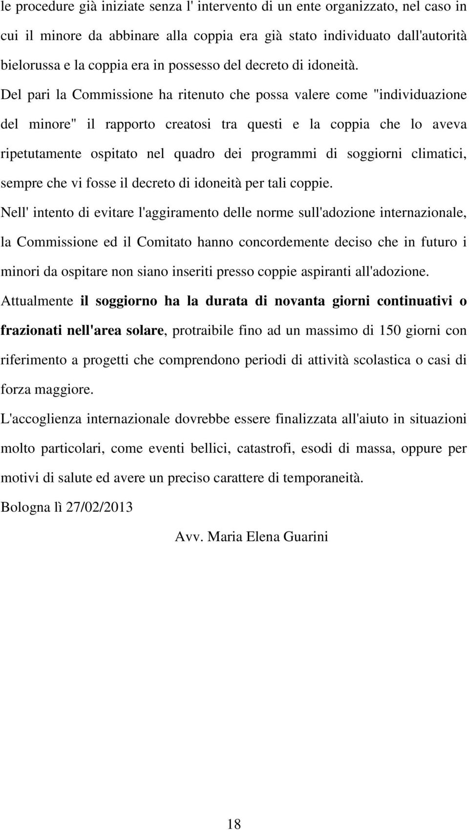 Del pari la Commissione ha ritenuto che possa valere come "individuazione del minore" il rapporto creatosi tra questi e la coppia che lo aveva ripetutamente ospitato nel quadro dei programmi di