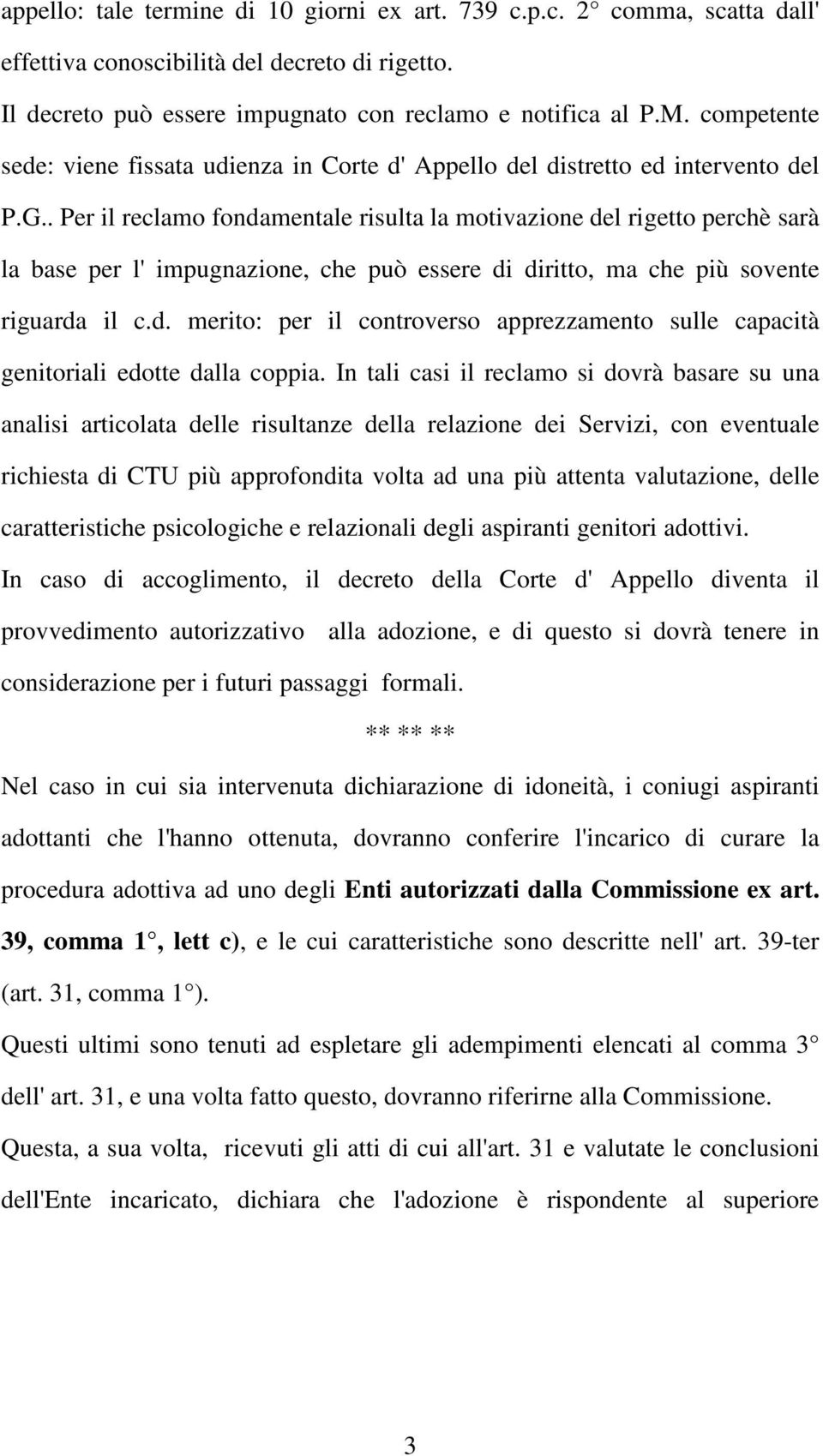 . Per il reclamo fondamentale risulta la motivazione del rigetto perchè sarà la base per l' impugnazione, che può essere di diritto, ma che più sovente riguarda il c.d. merito: per il controverso apprezzamento sulle capacità genitoriali edotte dalla coppia.