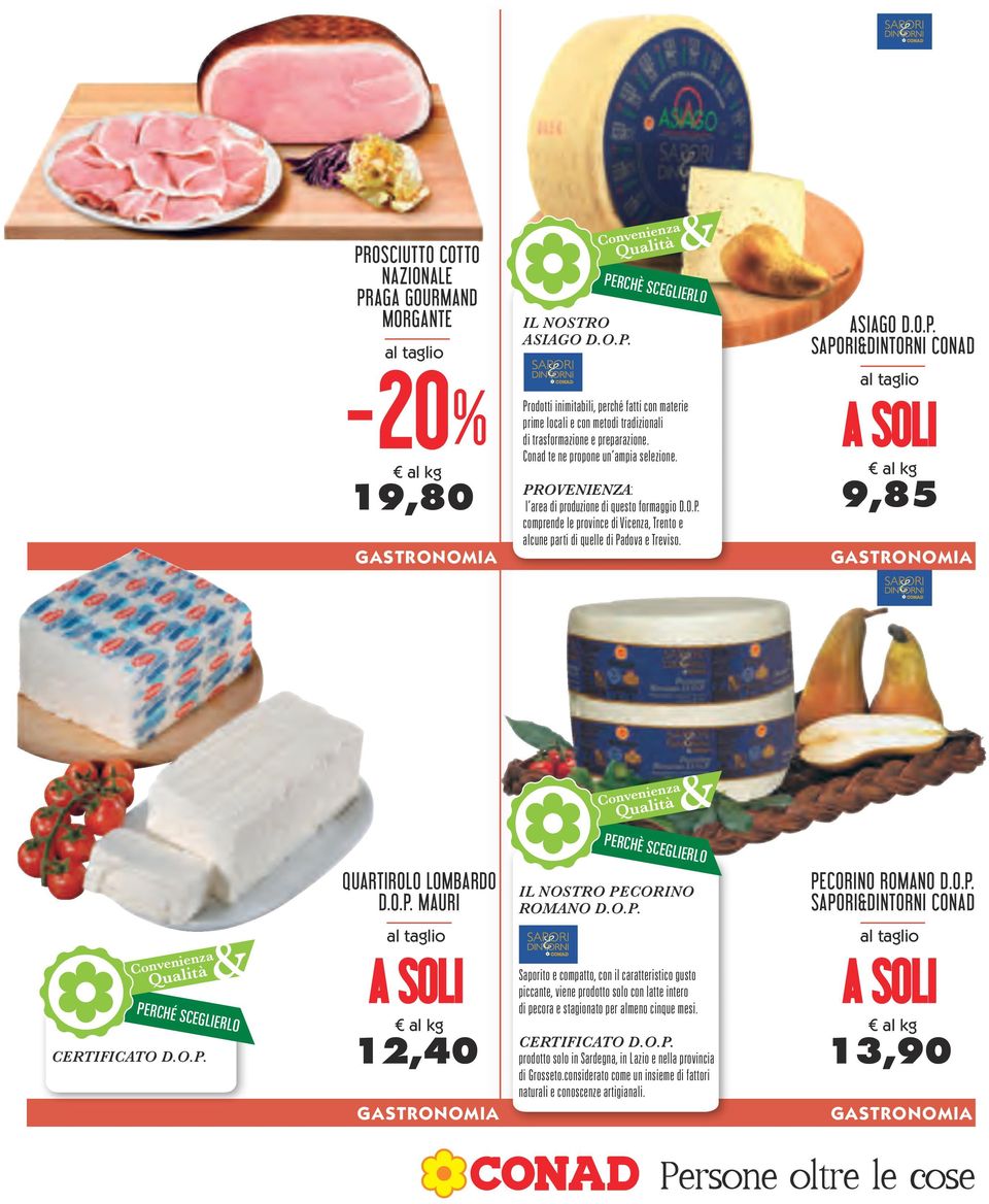 ASIAGO D.O.P. SAPORIDINTORNI al taglio 9,85 GASTRONOMIA PERCHÈ SCEGLIERLO PERCHÉ SCEGLIERLO CERTIFICATO D.O.P. QUARTIROLO LOMBARDO D.O.P. MAURI al taglio 12,40 GASTRONOMIA IL NOSTRO PECORINO ROMANO D.