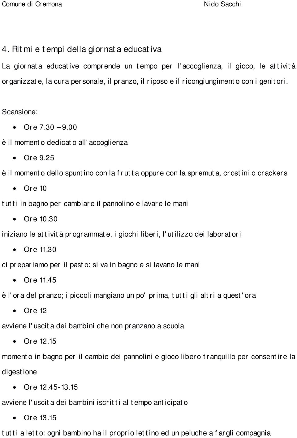 25 è il momento dello spuntino con la frutta oppure con la spremuta, crostini o crackers Ore 10 tutti in bagno per cambiare il pannolino e lavare le mani Ore 10.