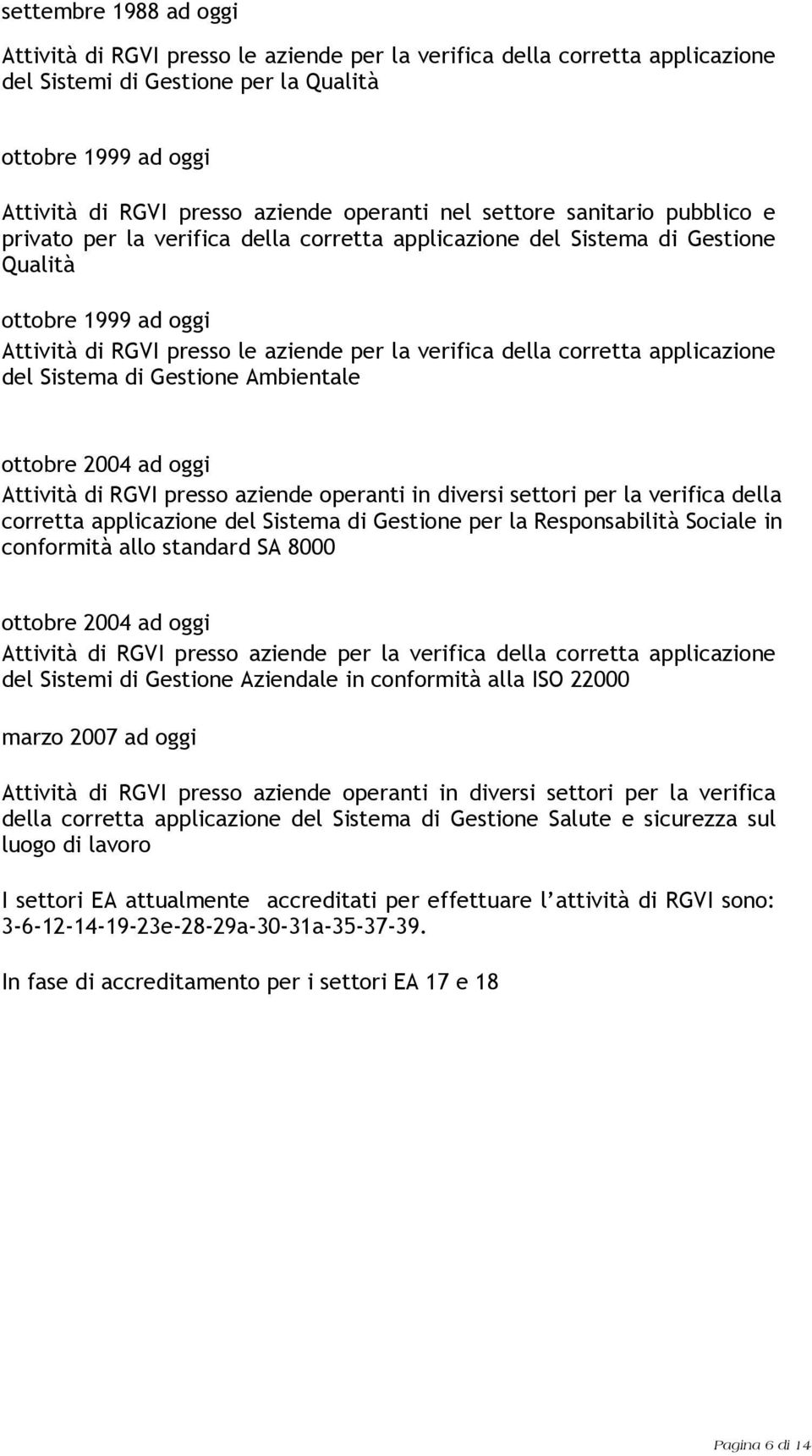 della corretta applicazione del Sistema di Gestione Ambientale ottobre 2004 ad oggi Attività di RGVI presso aziende operanti in diversi settori per la verifica della corretta applicazione del Sistema