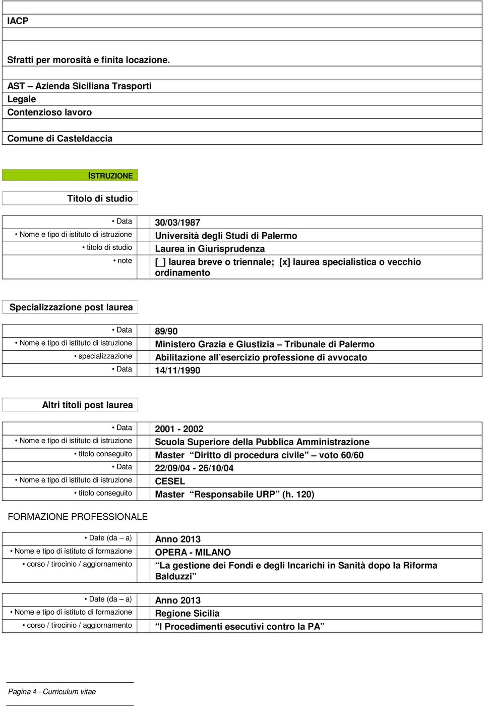 Laurea in Giurisprudenza [_] laurea breve triennale; [x] laurea specialistica vecchi rdinament Specializzazine pst laurea Data 89/90 Nme e tip di istitut di istruzine Minister Grazia e Giustizia