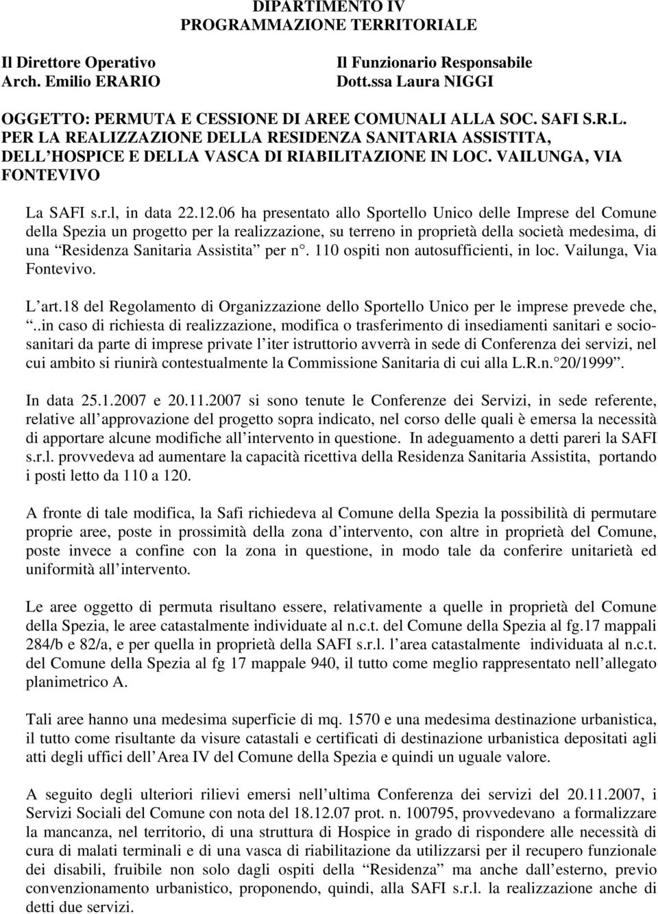 06 ha presentato allo Sportello Unico delle Imprese del Comune della Spezia un progetto per la realizzazione, su terreno in proprietà della società medesima, di una Residenza Sanitaria Assistita per