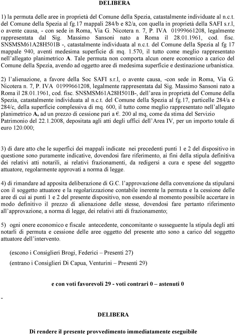 SNSMSM61A28H501B -, catastalmente individuata al n.c.t. del Comune della Spezia al fg 17 mappale 940, aventi medesima superficie di mq. 1.570, il tutto come meglio rappresentato nell allegato planimetrico A.