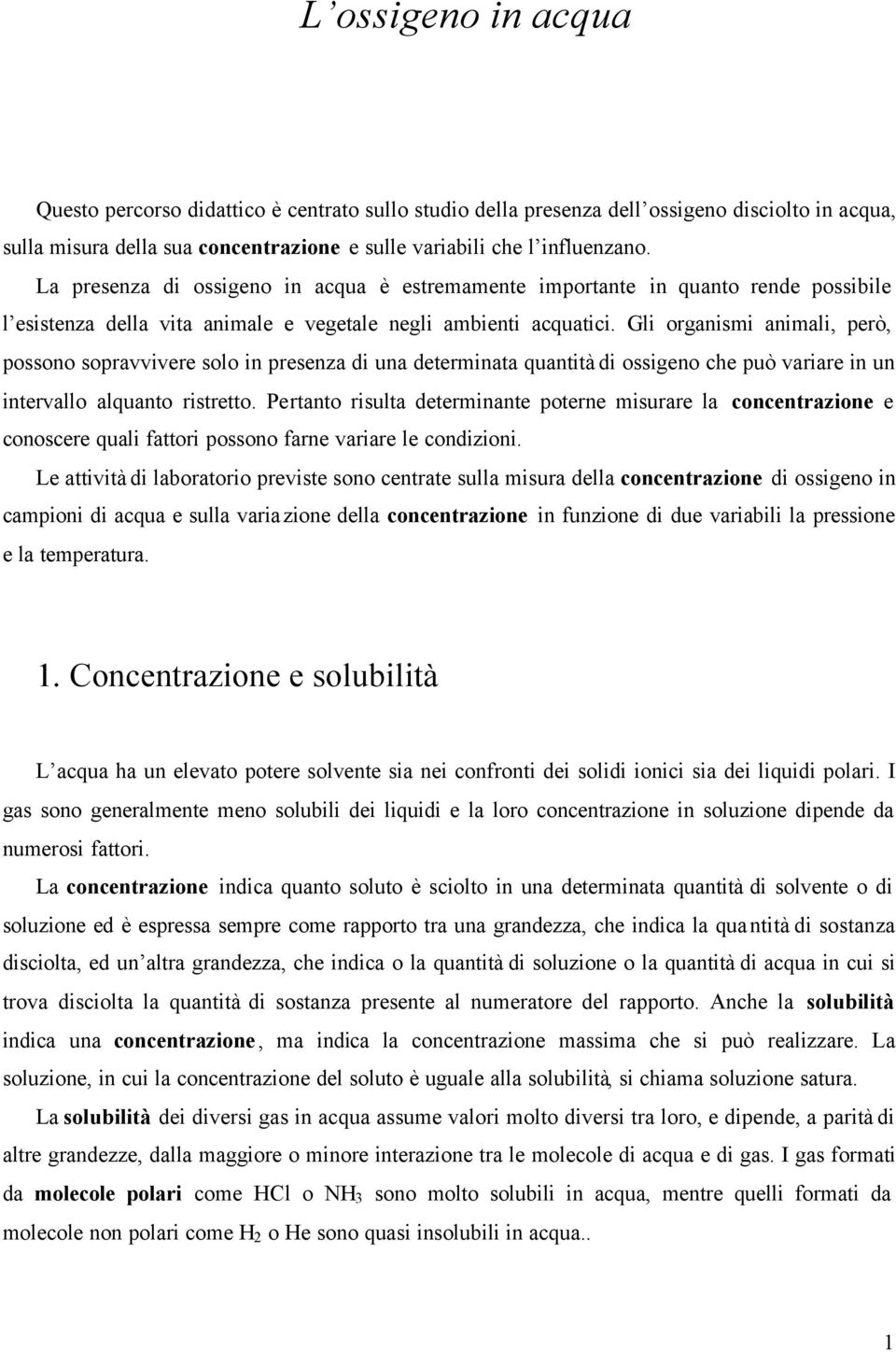 Gli organismi animali, però, possono sopravvivere solo in presenza di una determinata quantità di ossigeno che può variare in un intervallo alquanto ristretto.