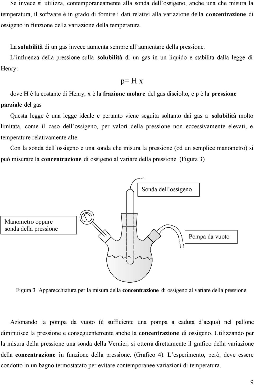 L influenza della pressione sulla solubilità di un gas in un liquido è stabilita dalla legge di Henry: p= H x dove H è la costante di Henry, x è la frazione molare del gas disciolto, e p è la