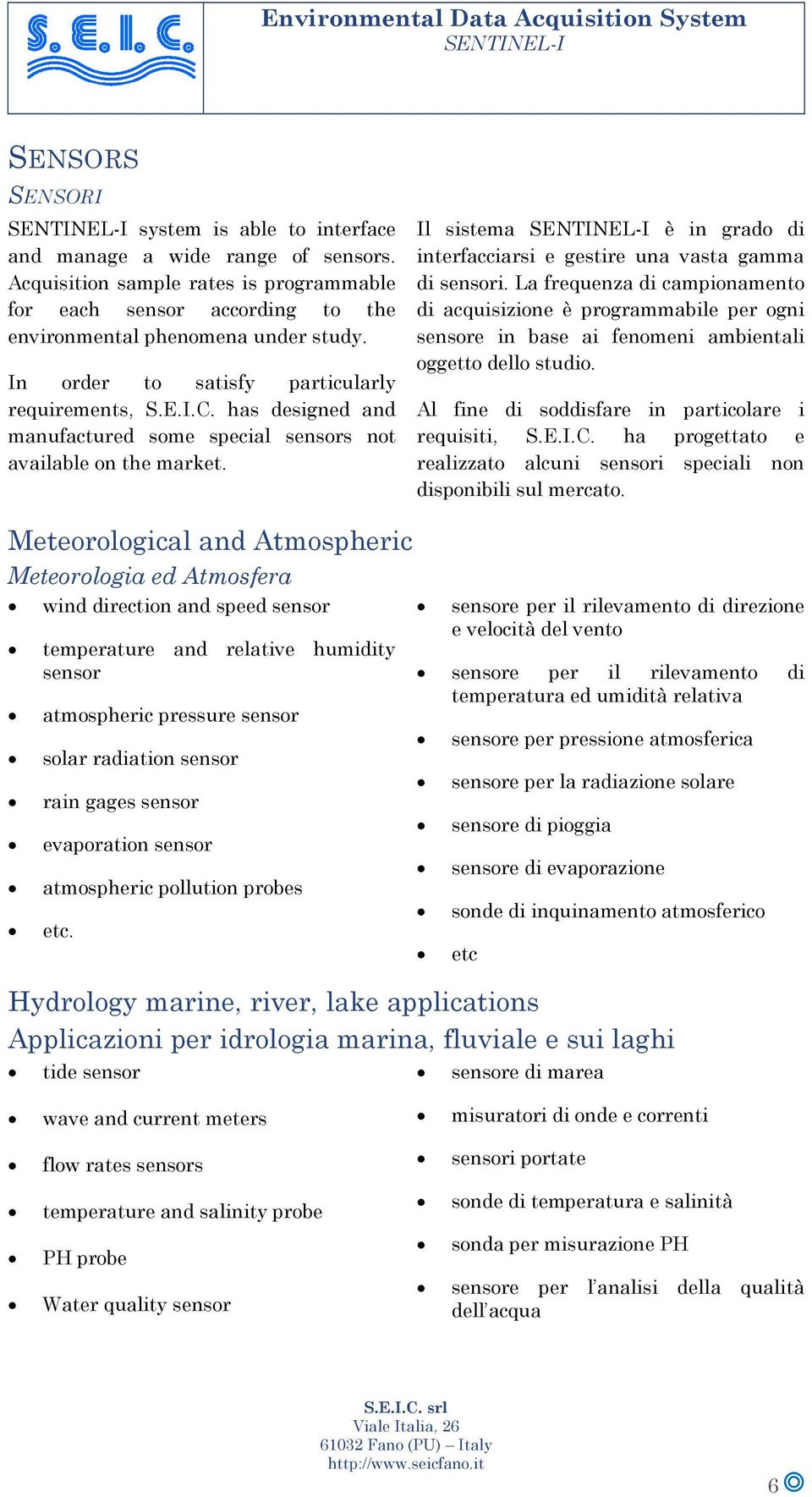 has designed and manufactured some special sensors not available on the market. Il sistema SENTINEL-I è in grado di interfacciarsi e gestire una vasta gamma di sensori.