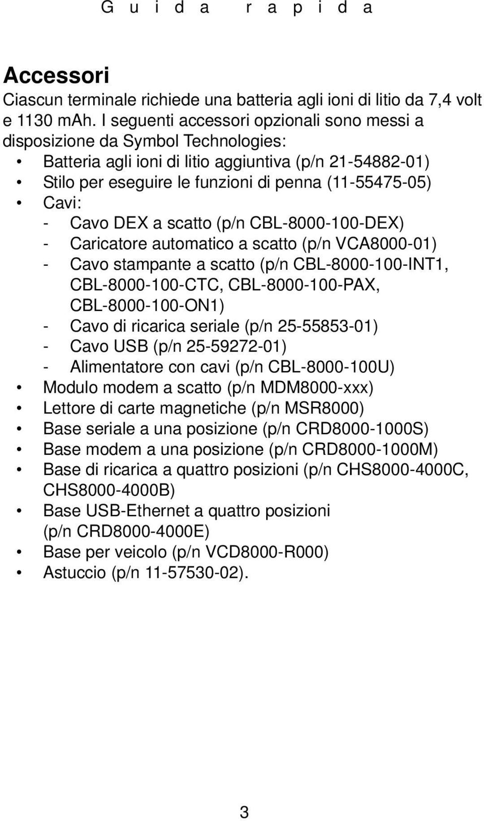 Cavo DEX a scatto (p/n CBL-8000-100-DEX) - Caricatore automatico a scatto (p/n VCA8000-01) - Cavo stampante a scatto (p/n CBL-8000-100-INT1, CBL-8000-100-CTC, CBL-8000-100-PAX, CBL-8000-100-ON1) -