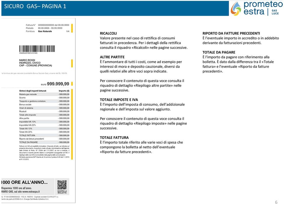 RIPORTO DA FATTURE PRECEDENTI È l eventuale importo in accredito o in addebito derivante da fatturazioni precedenti. TOTALE DA PAGARE È l importo da pagare con riferimento alla bolletta.
