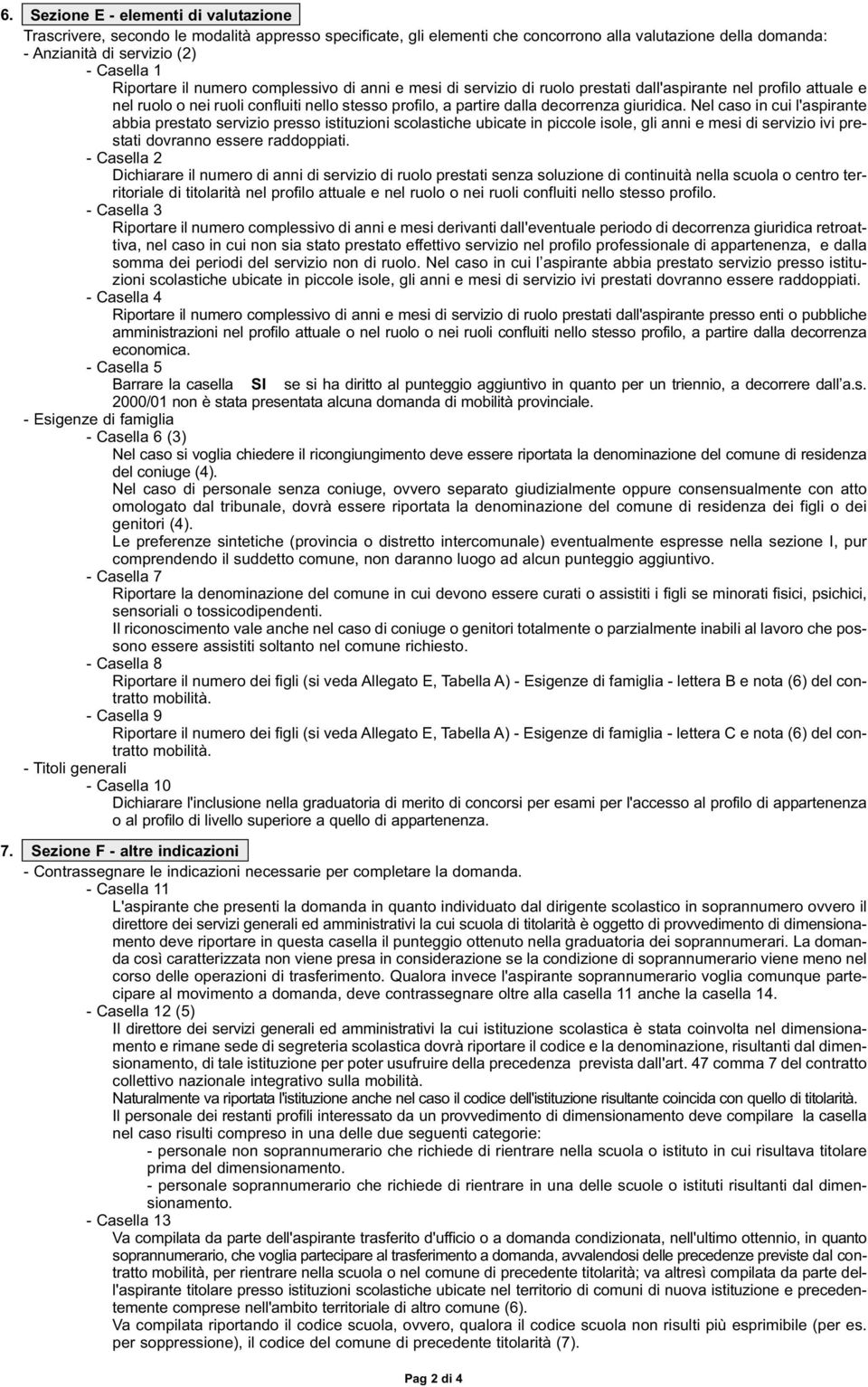 giuridica. Nel caso in cui l'aspirante abbia prestato servizio presso istituzioni scolastiche ubicate in piccole isole, gli anni e mesi di servizio ivi prestati dovranno essere raddoppiati.