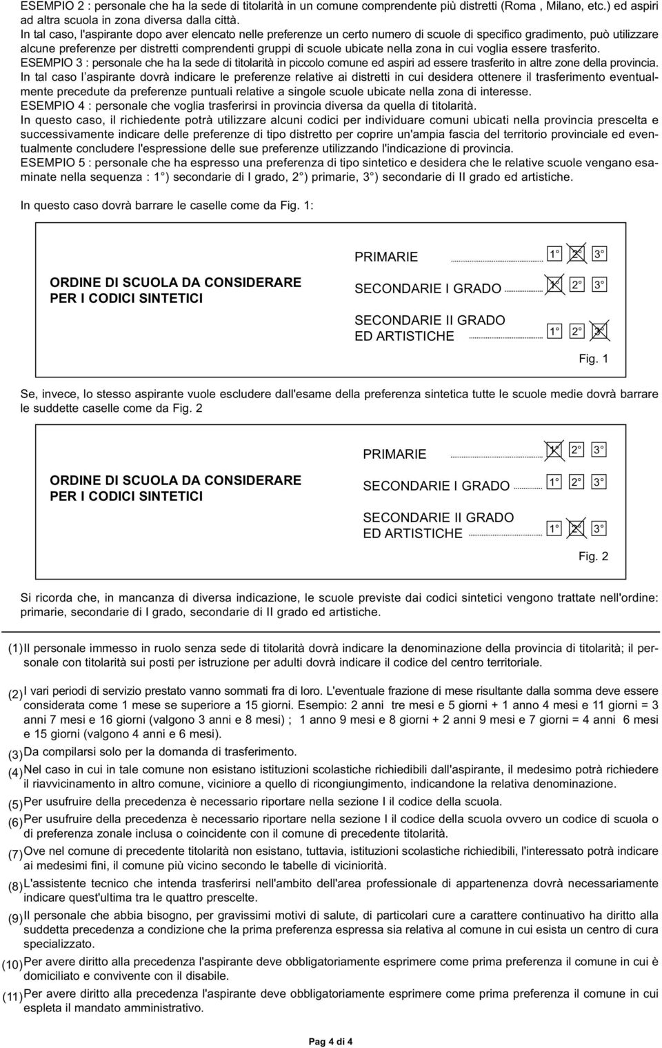 nella zona in cui voglia essere trasferito. ESEMPIO 3 : personale che ha la sede di titolarità in piccolo comune ed aspiri ad essere trasferito in altre zone della provincia.