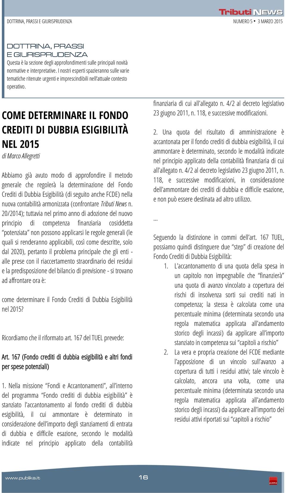 COME DETERMINARE IL FONDO CREDITI DI DUBBIA ESIGIBILITÀ NEL 2015 di Marco Allegretti Abbiamo già avuto modo di approfondire il metodo generale che regolerà la determinazione del Fondo Crediti di