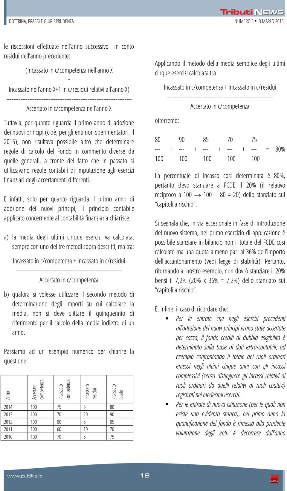 Accertato in c/competenza nell anno X Tuttavia, per quanto riguarda il primo anno di adozione dei nuovi principi (cioè, per gli enti non sperimentatori, il 2015), non risultava possibile altro che