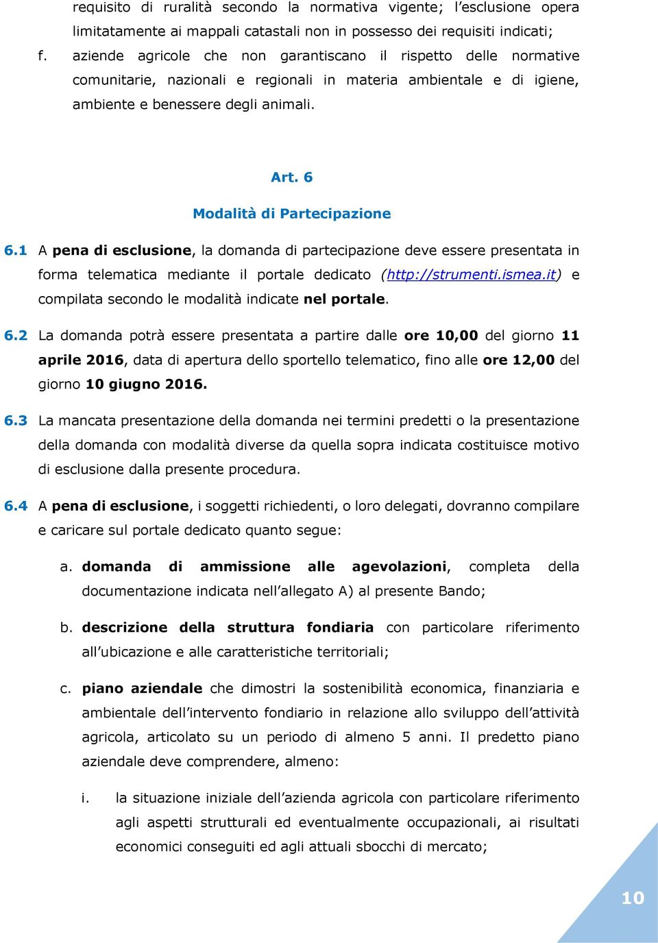 6 Modalità di Partecipazione 6.1 A pena di esclusione, la domanda di partecipazione deve essere presentata in forma telematica mediante il portale dedicato (http://strumenti.ismea.