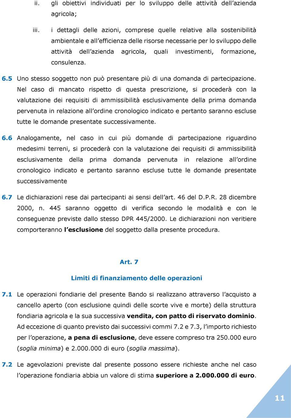 necessarie per lo sviluppo delle attività dell azienda agricola, quali investimenti, formazione, consulenza. 6.5 Uno stesso soggetto non può presentare più di una domanda di partecipazione.