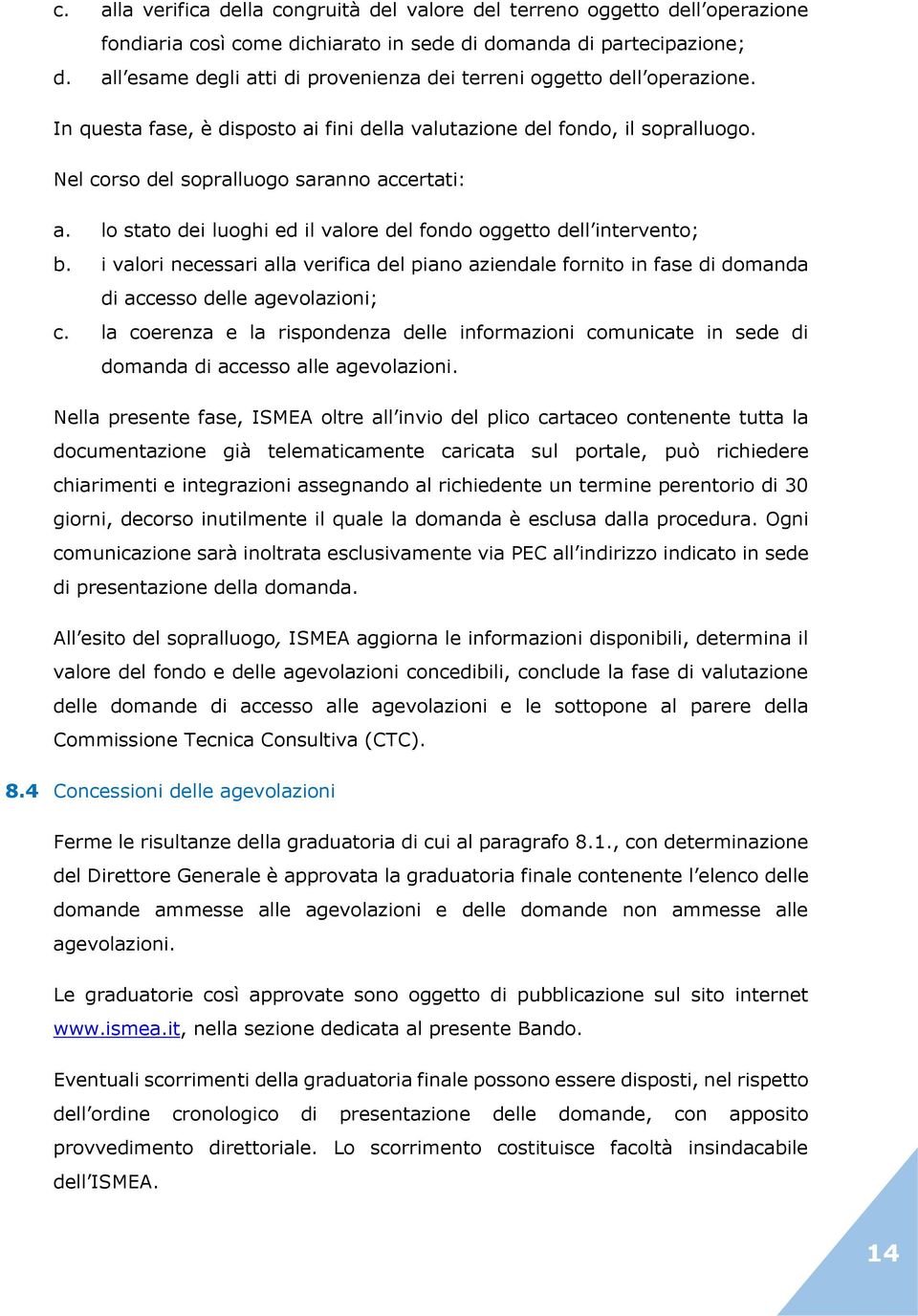 lo stato dei luoghi ed il valore del fondo oggetto dell intervento; b. i valori necessari alla verifica del piano aziendale fornito in fase di domanda di accesso delle agevolazioni; c.