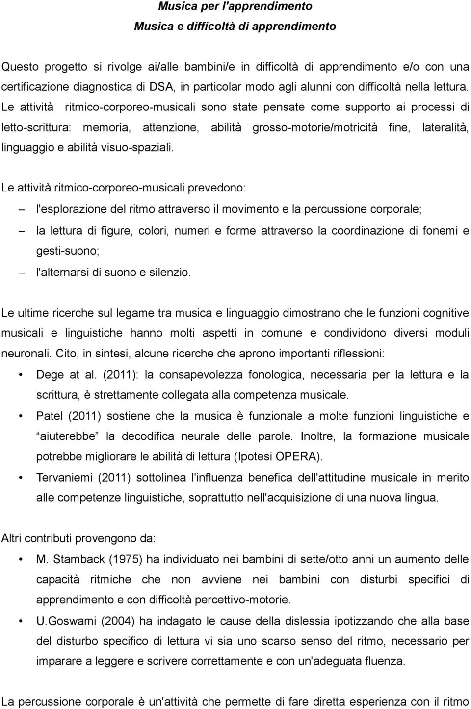 Le attività ritmico-corporeo-musicali sono state pensate come supporto ai processi di letto-scrittura: memoria, attenzione, abilità grosso-motorie/motricità fine, lateralità, linguaggio e abilità