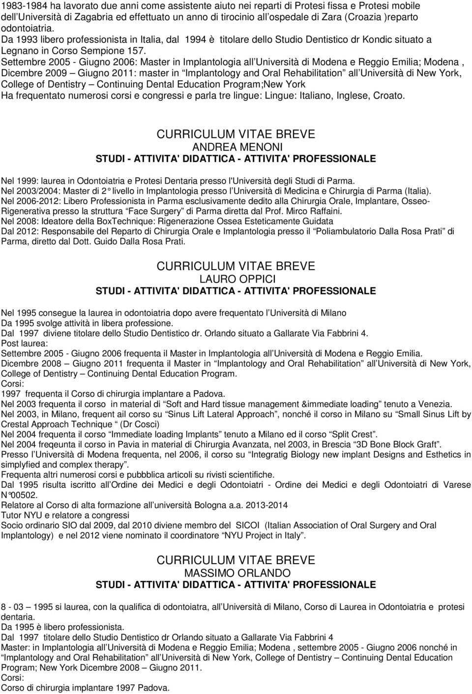 Settembre 2005 - Giugno 2006: Master in Implantologia all Università di Modena e Reggio Emilia; Modena, Dicembre 2009 Giugno 2011: master in Implantology and Oral Rehabilitation all Università di New