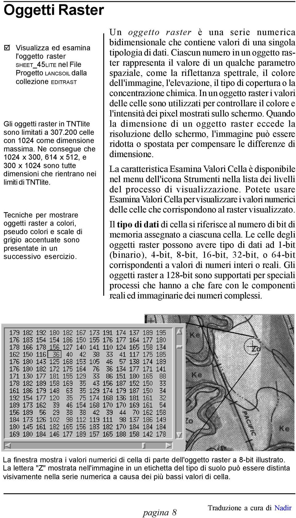 Tecniche per mostrare oggetti raster a colori, pseudo colori e scale di grigio accentuate sono presentate in un successivo esercizio.