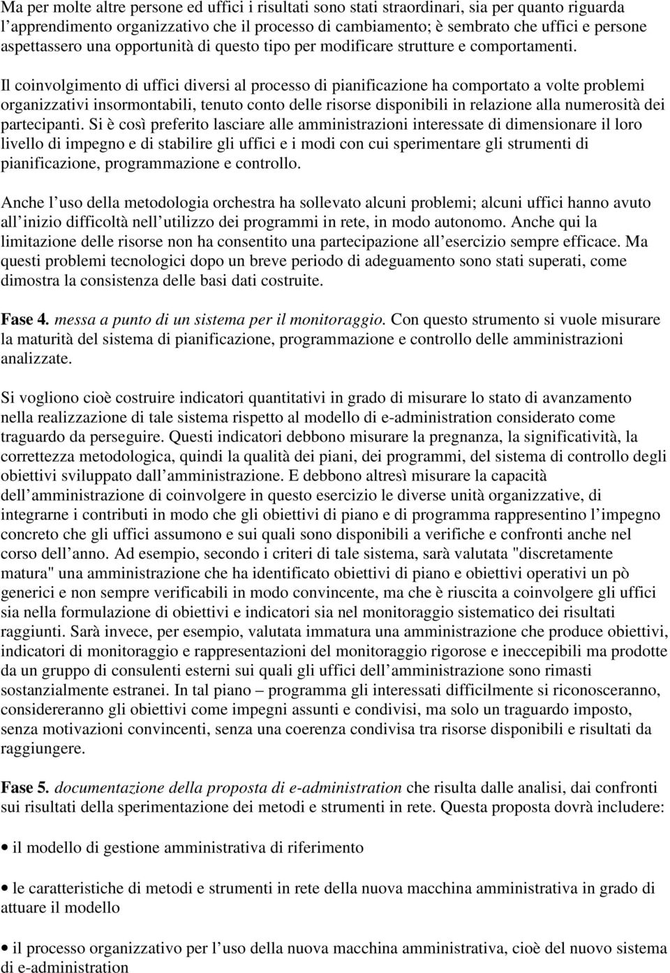 Il coinvolgimento di uffici diversi al processo di pianificazione ha comportato a volte problemi organizzativi insormontabili, tenuto conto delle risorse disponibili in relazione alla numerosità dei