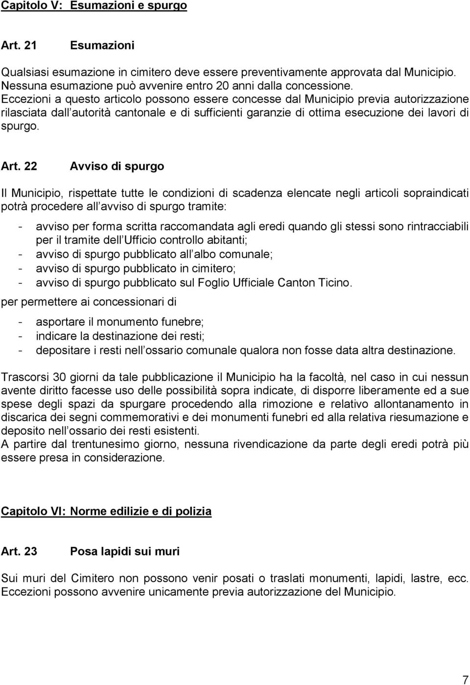 Eccezioni a questo articolo possono essere concesse dal Municipio previa autorizzazione rilasciata dall autorità cantonale e di sufficienti garanzie di ottima esecuzione dei lavori di spurgo. Art.