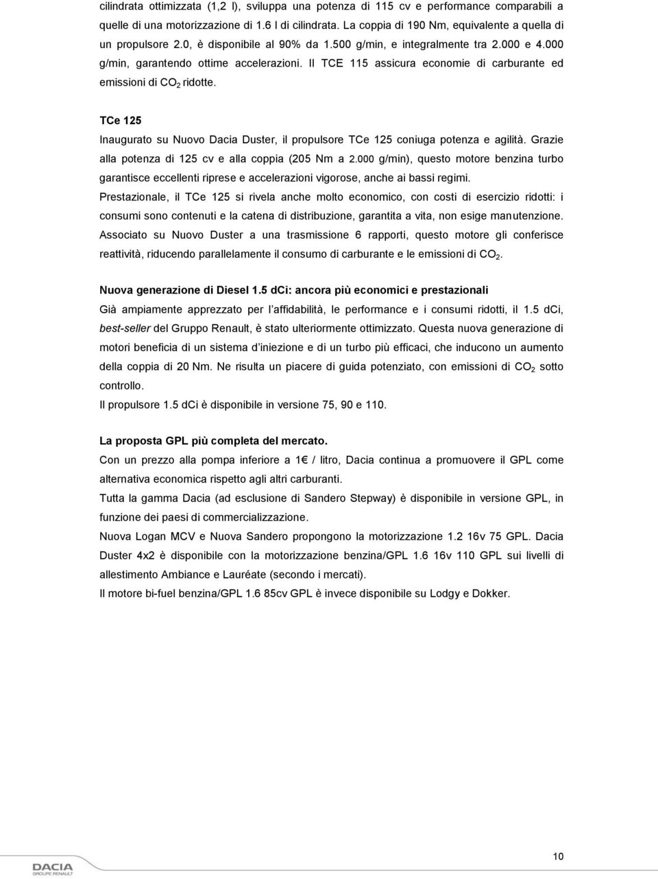 Il TCE 115 assicura economie di carburante ed emissioni di CO 2 ridotte. TCe 125 Inaugurato su Nuovo Dacia Duster, il propulsore TCe 125 coniuga potenza e agilità.