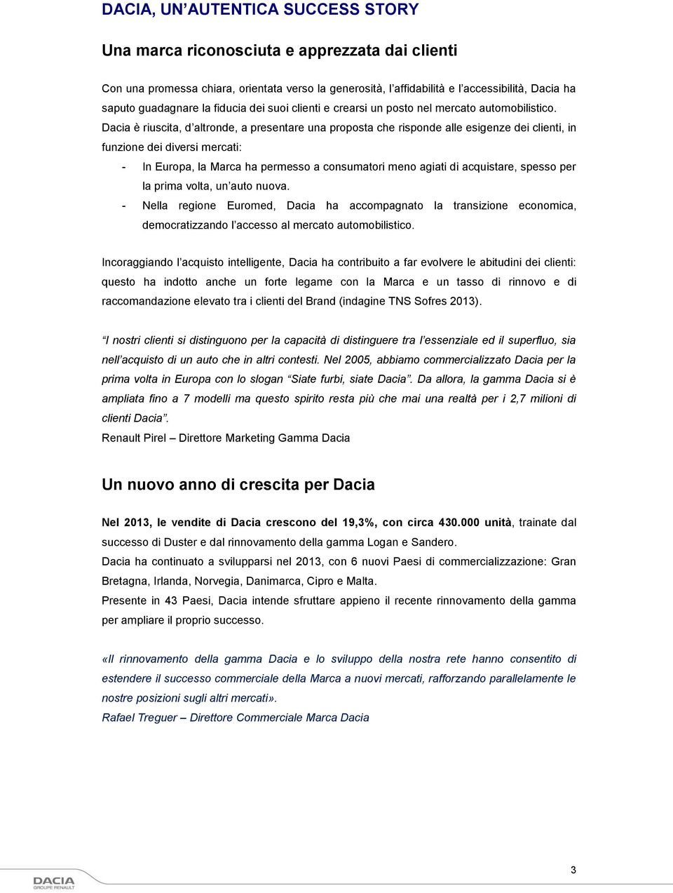 Dacia è riuscita, d altronde, a presentare una proposta che risponde alle esigenze dei clienti, in funzione dei diversi mercati: - In Europa, la Marca ha permesso a consumatori meno agiati di