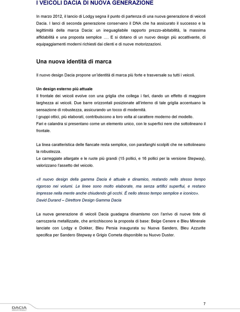 proposta semplice. E si dotano di un nuovo design più accattivante, di equipaggiamenti moderni richiesti dai clienti e di nuove motorizzazioni.