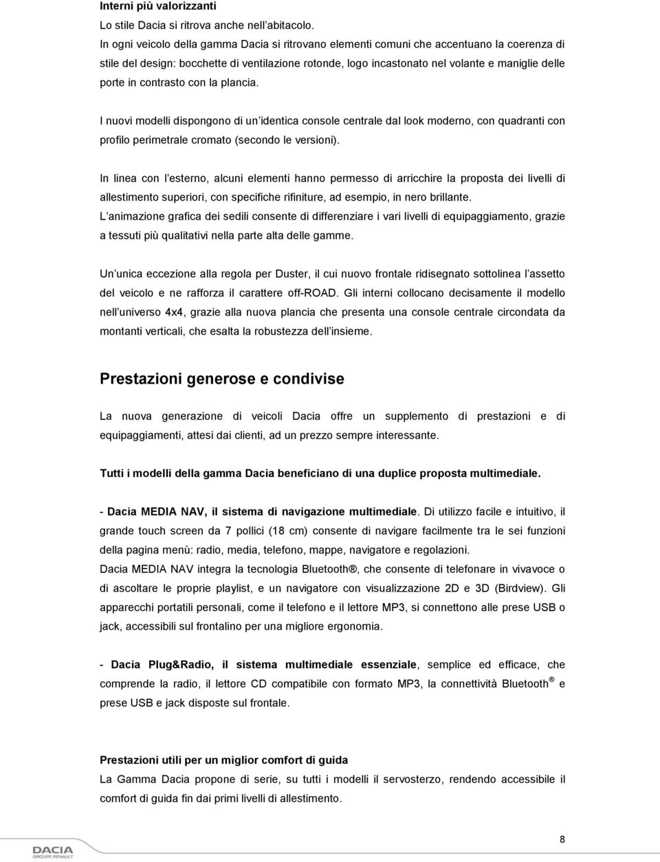 in contrasto con la plancia. I nuovi modelli dispongono di un identica console centrale dal look moderno, con quadranti con profilo perimetrale cromato (secondo le versioni).