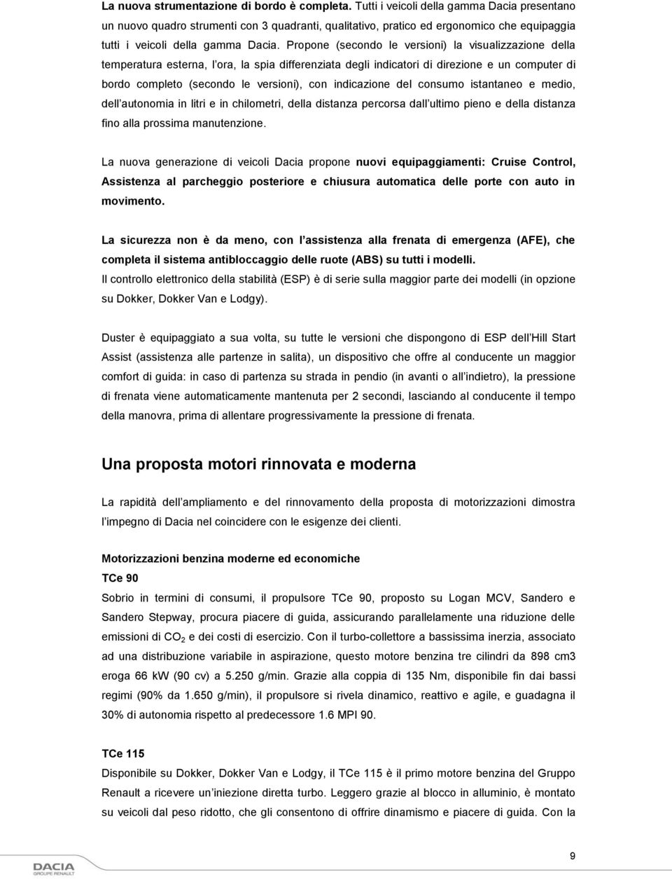 Propone (secondo le versioni) la visualizzazione della temperatura esterna, l ora, la spia differenziata degli indicatori di direzione e un computer di bordo completo (secondo le versioni), con