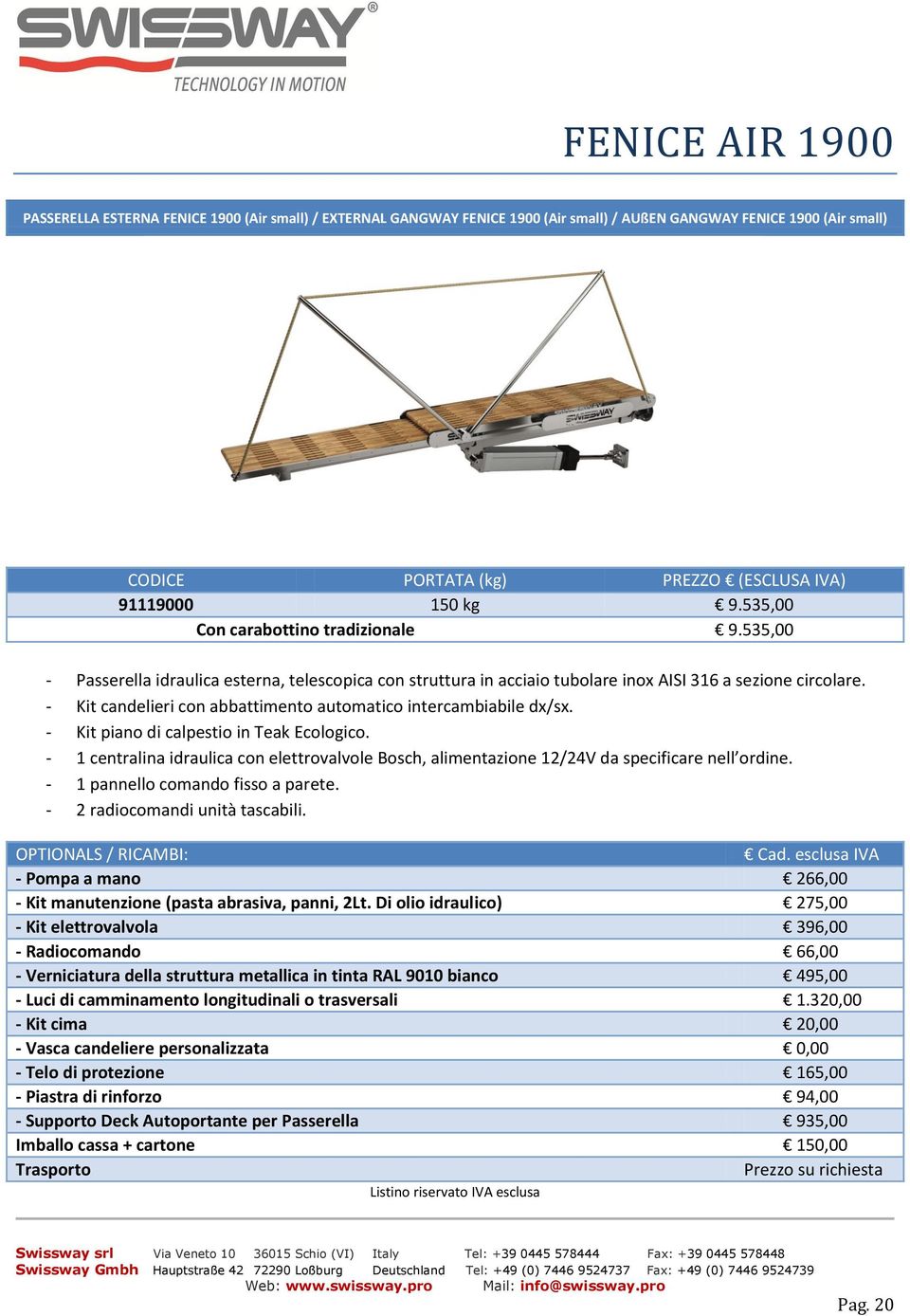 - Kit candelieri con abbattimento automatico intercambiabile dx/sx. - Kit piano di calpestio in Teak Ecologico.